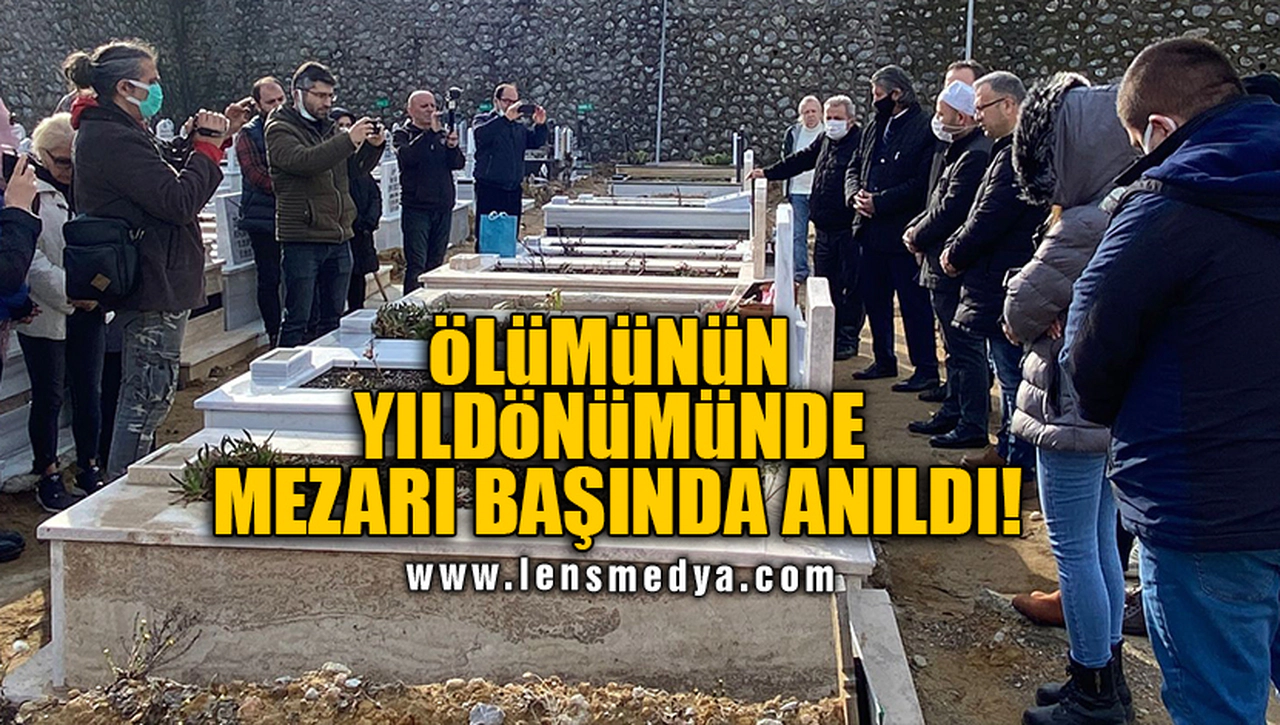 ÖLÜMÜNÜN YILDÖNÜMÜNDE MEZARI BAŞINDA ANILDI!