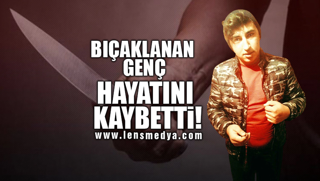 BIÇAKLANAN GENÇ HAYATINI KAYBETTİ!