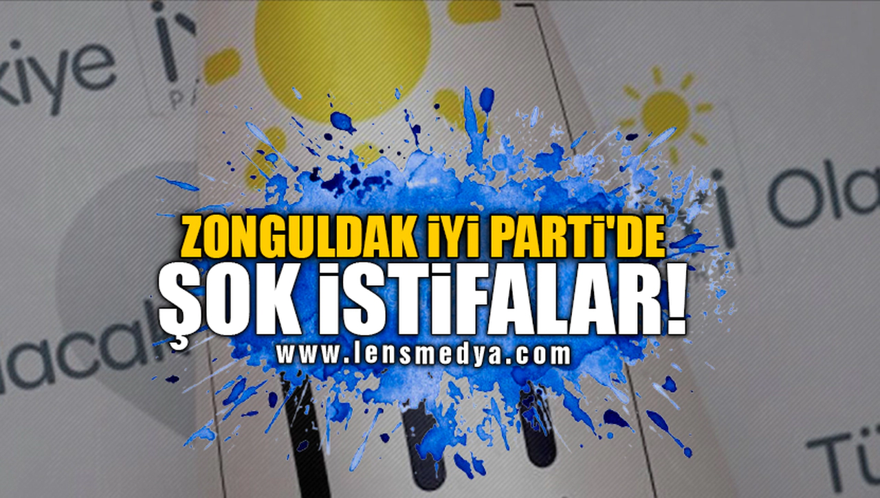 ZONGULDAK İYİ PARTİ'DE ŞOK İSTİFALAR!