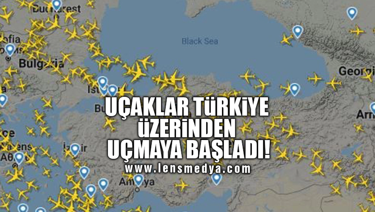 UÇAKLAR TÜRKİYE ÜZERİNDEN UÇMAYA BAŞLADI!