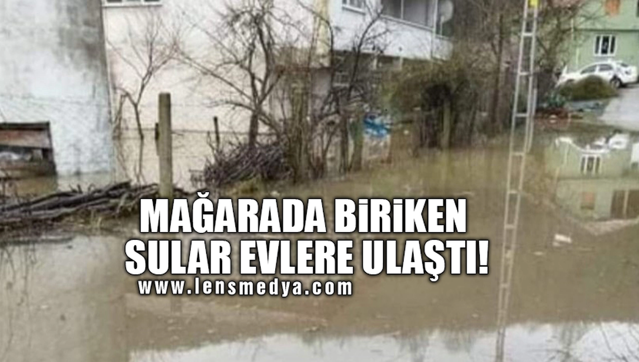 MAĞARADA BİRİKEN SULAR EVLERE ULAŞTI!