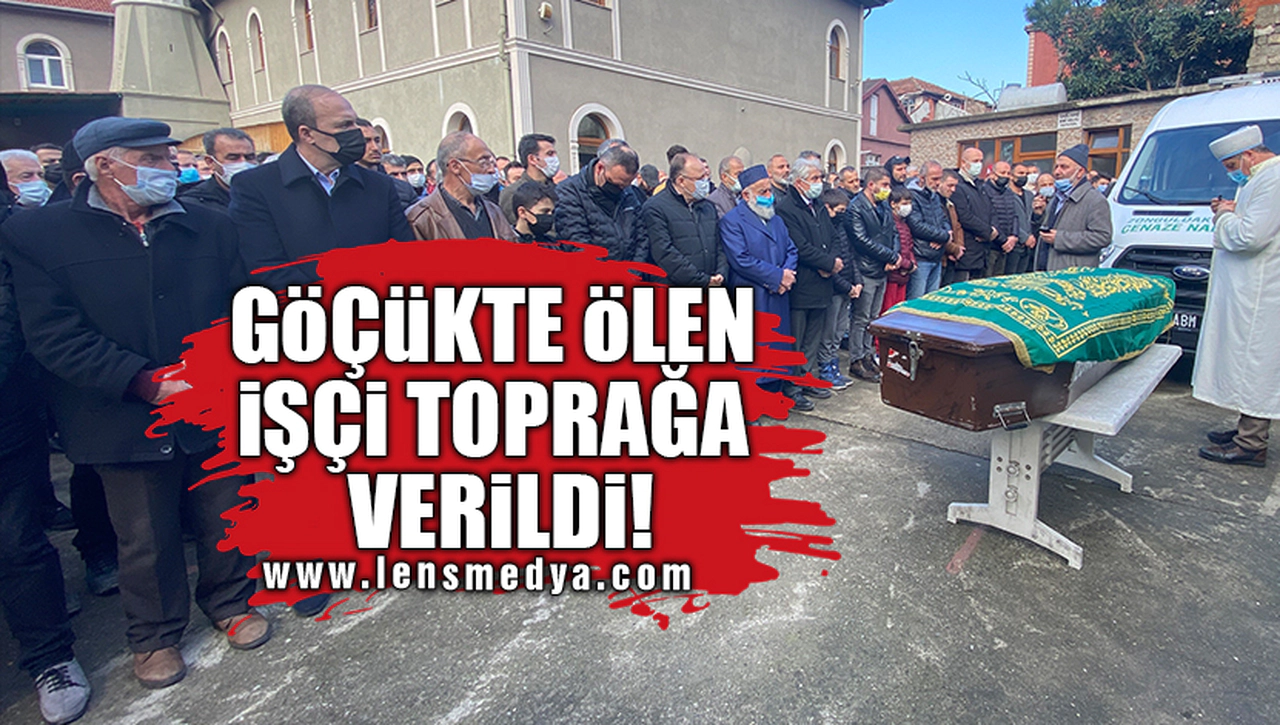 GÖÇÜKTE ÖLEN İŞÇİ TOPRAĞA VERİLDİ!