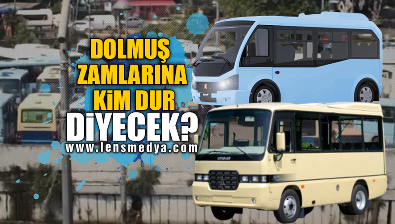 DOLMUŞ ZAMLARINA KİM DUR DİYECEK?