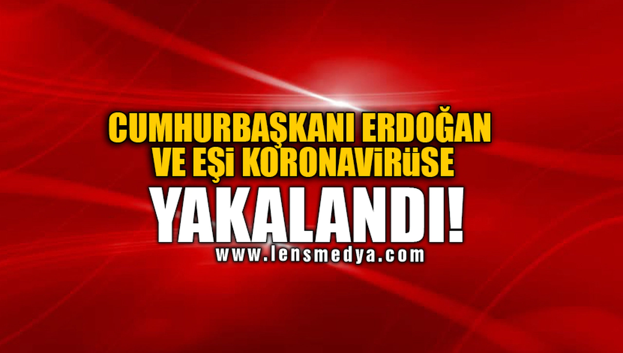 CUMHURBAŞKANI ERDOĞAN VE EŞİ KORONAVİRÜSE YAKALANDI!