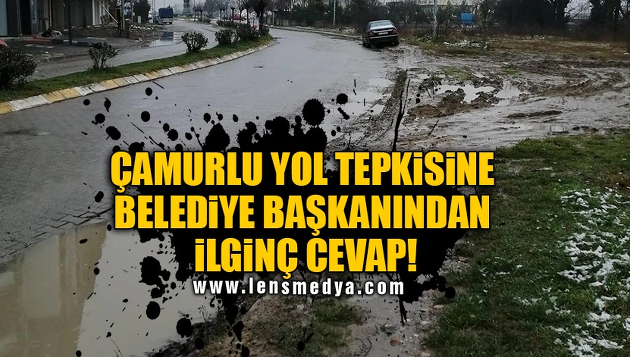 ÇAMURLU YOL TEPKİSİNE BELEDİYE BAŞKANINDAN İLGİNÇ CEVAP!
