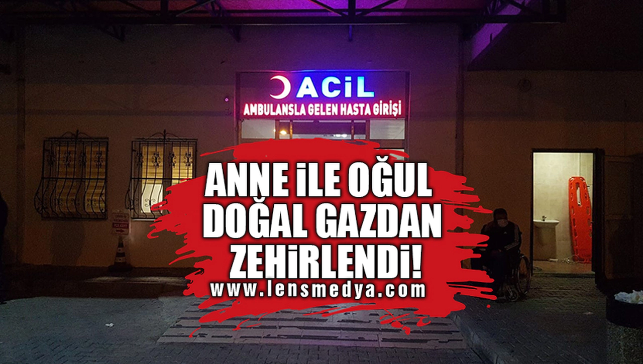 ANNE İLE OĞUL DOĞAL GAZDAN ZEHİRLENDİ!