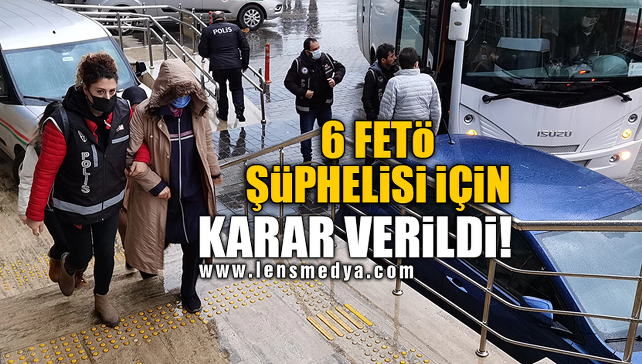 6 FETÖ ŞÜPHELİSİ İÇİN KARAR VERİLDİ!