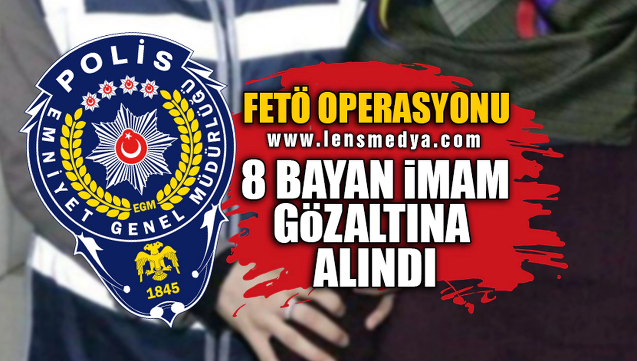 8 BAYAN İMAM GÖZALTINA ALINDI