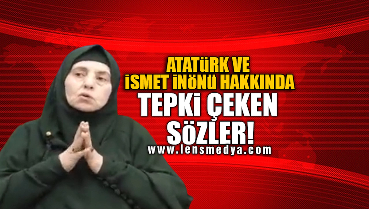ATATÜRK VE İSMET İNÖNÜ HAKKINDA TEPKİ ÇEKEN SÖZLER!