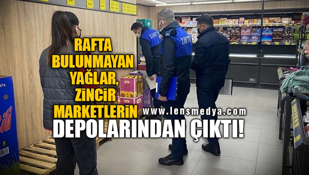 RAFTA BULUNMAYAN YAĞLAR, ZİNCİR MARKETLERİN DEPOLARINDAN ÇIKTI!