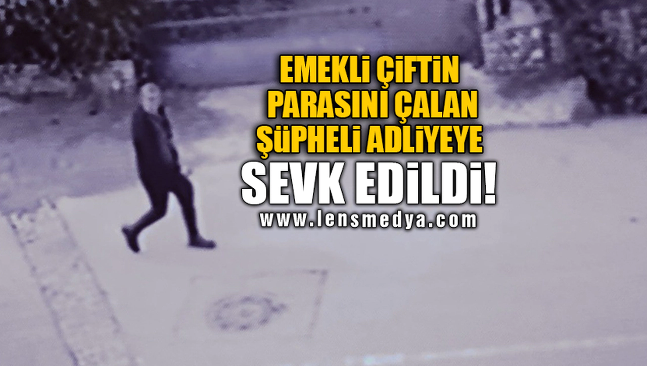 EMEKLİ ÇİFTİN PARASINI ÇALAN ŞÜPHELİ ADLİYEYE SEVK EDİLDİ!