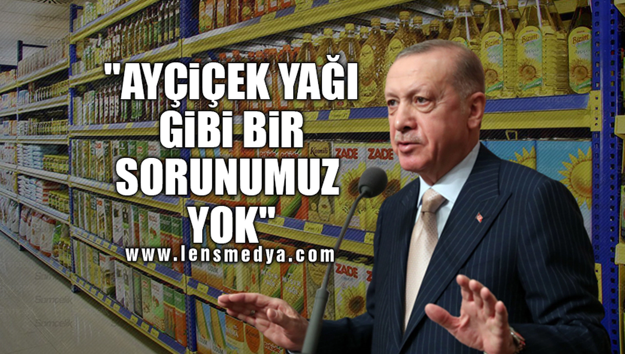 "AYÇİÇEK YAĞI GİBİ BİR SORUNUMUZ YOK"