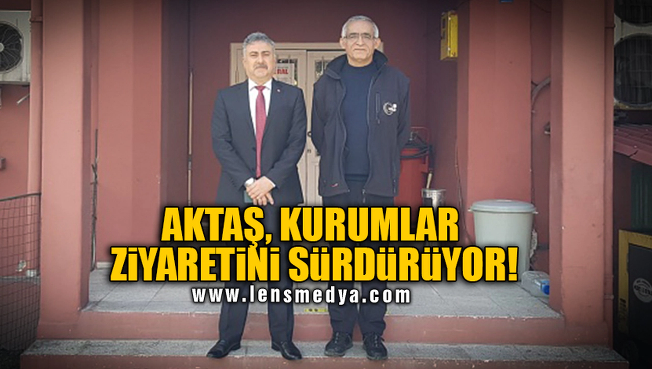 AKTAŞ, KURUMLAR ZİYARETİNİ SÜRDÜRÜYOR!