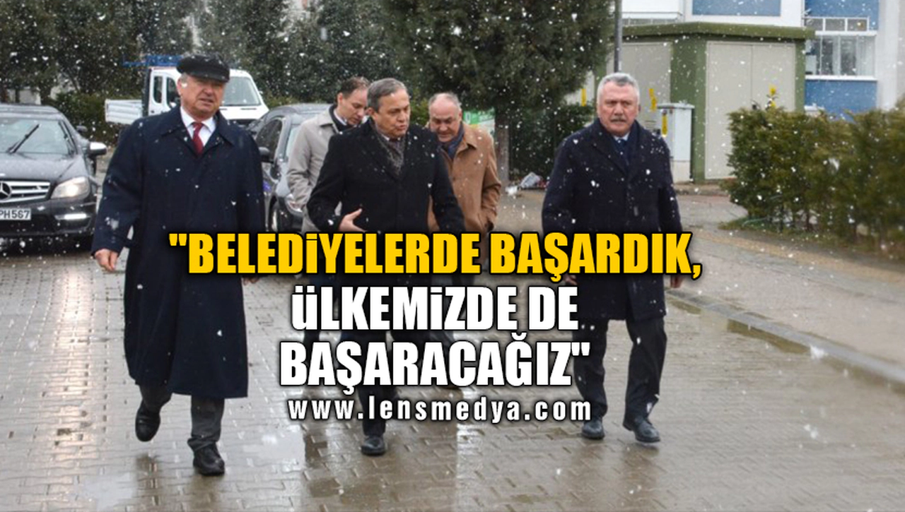 "BELEDİYELERDE BAŞARDIK, ÜLKEMİZDE DE BAŞARACAĞIZ"