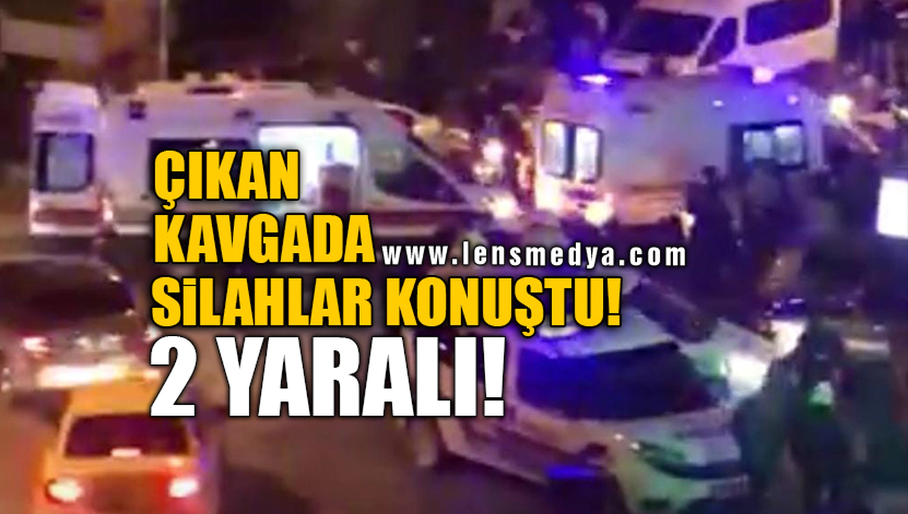 ÇIKAN KAVGADA SİLAHLAR KONUŞTU! 2 YARALI!