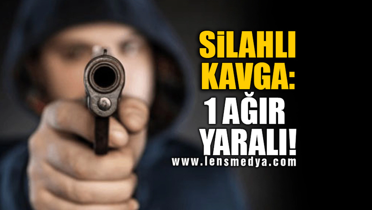 SİLAHLI KAVGA: 1 AĞIR YARALI!