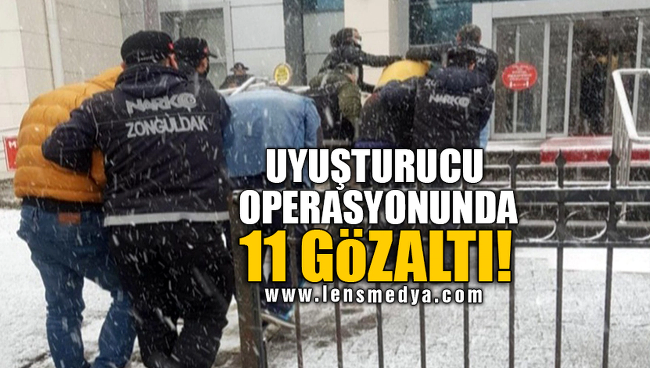 UYUŞTURUCU OPERASYONUNDA 11 GÖZALTI!