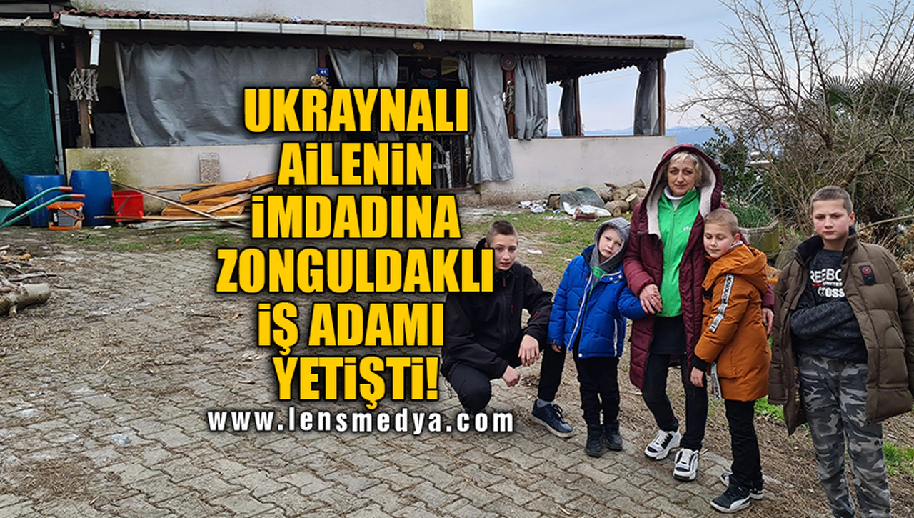 UKRAYNALI AİLENİN İMDADINA ZONGULDAKLI İŞ ADAMI YETİŞTİ!