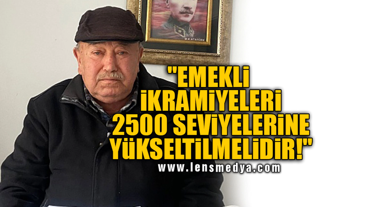 "EMEKLİ İKRAMİYELERİ 2500 SEVİYELERİNE YÜKSELTİLMELİDİR!"