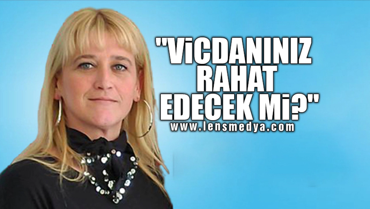 "VİCDANINIZ RAHAT EDECEK Mİ?"