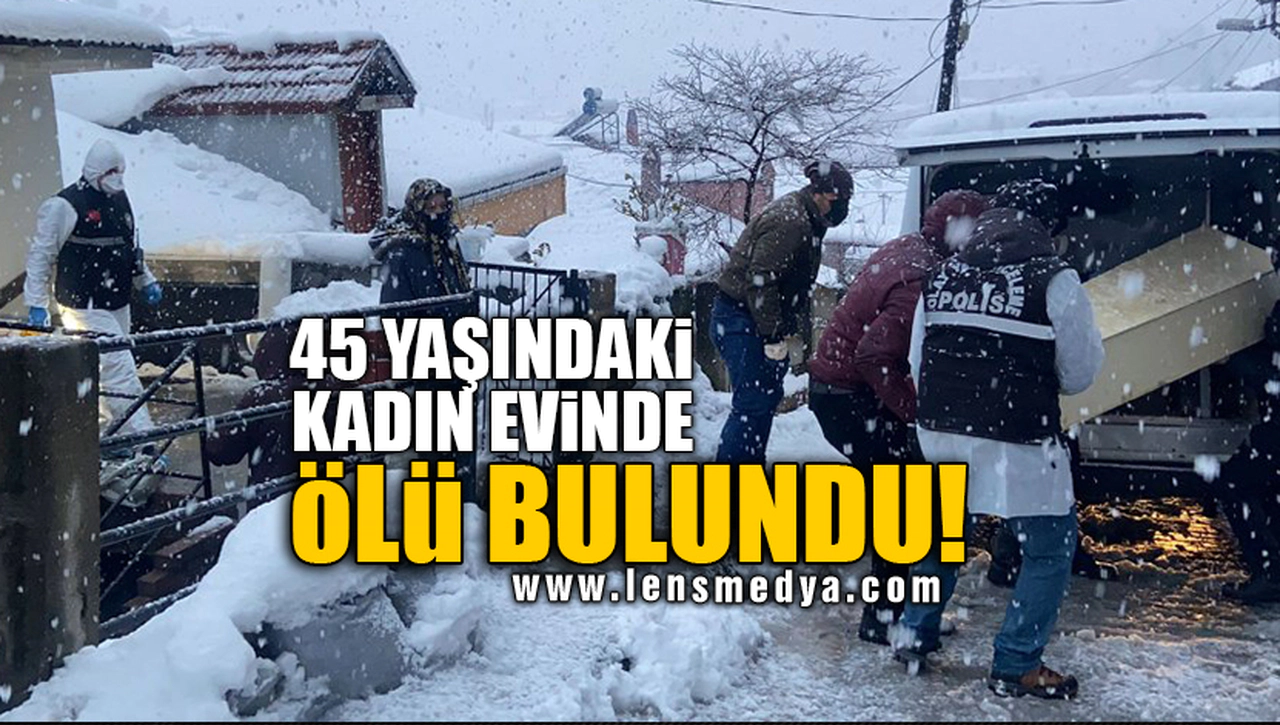 45 YAŞINDAKİ KADIN EVİNDE ÖLÜ BULUNDU!