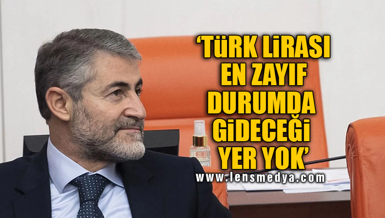 ‘TÜRK LİRASI EN ZAYIF DURUMDA GİDECEĞİ YER YOK’
