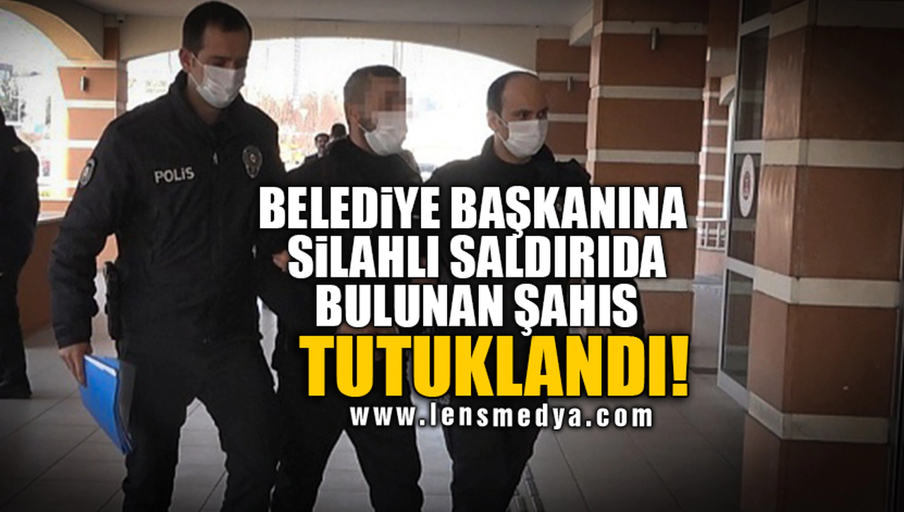 BELEDİYE BAŞKANINA SİLAHLI SALDIRIDA BULUNAN ŞAHIS TUTUKLANDI!