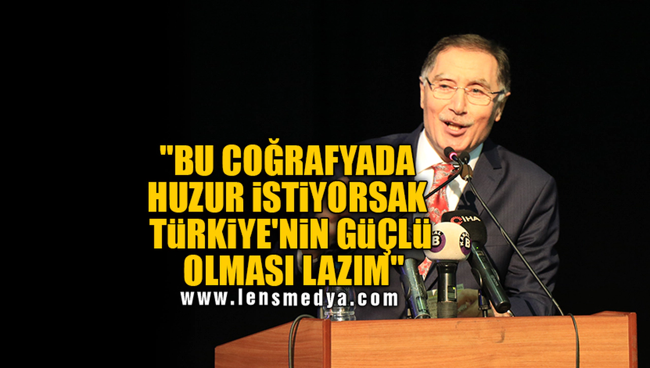 "BU COĞRAFYADA HUZUR İSTİYORSAK TÜRKİYE'NİN GÜÇLÜ OLMASI LAZIM"