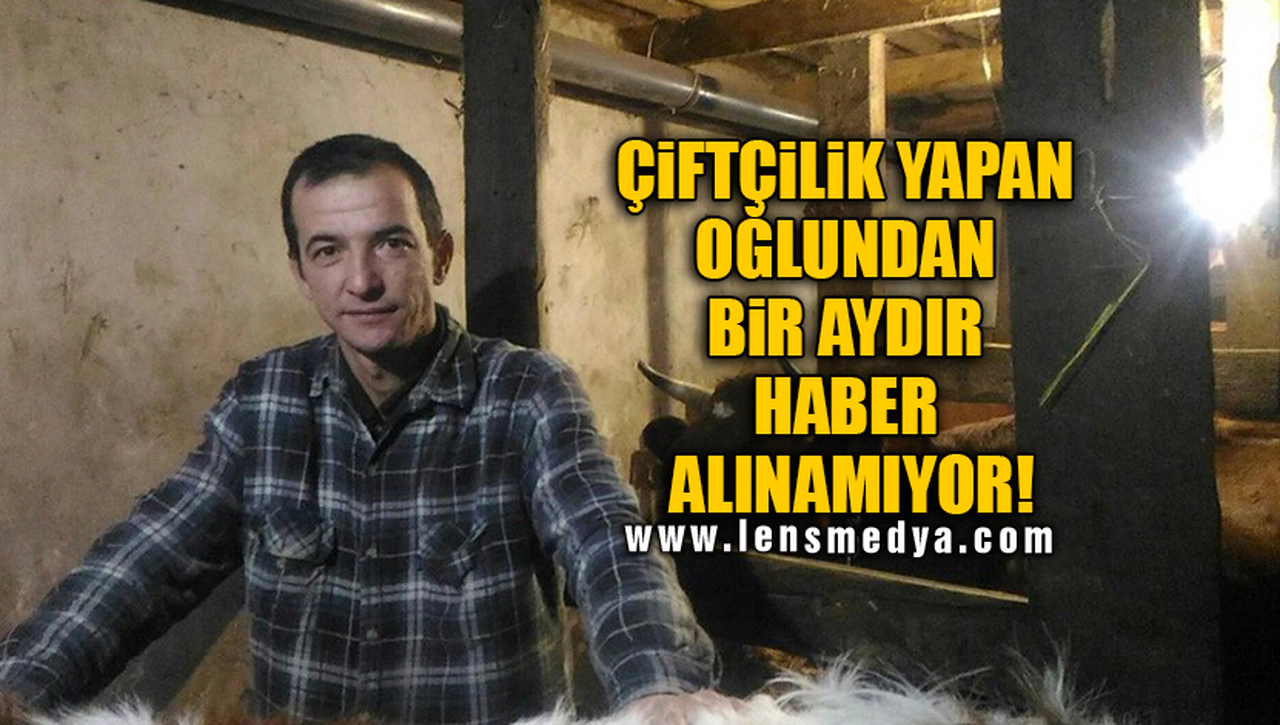 ÇİFTÇİLİK YAPAN OĞLUNDAN BİR AYDIR HABER ALINAMIYOR!