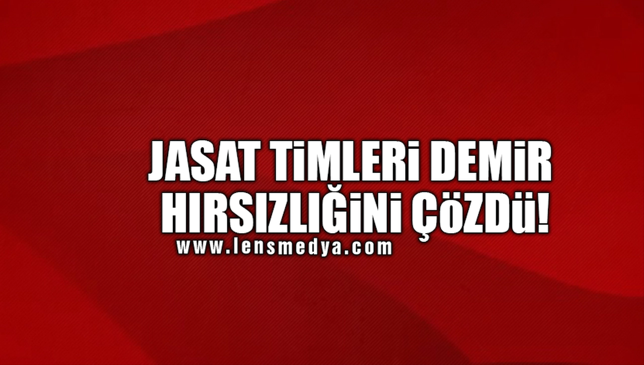 JASAT TİMLERİ DEMİR HIRSIZLIĞINI ÇÖZDÜ!