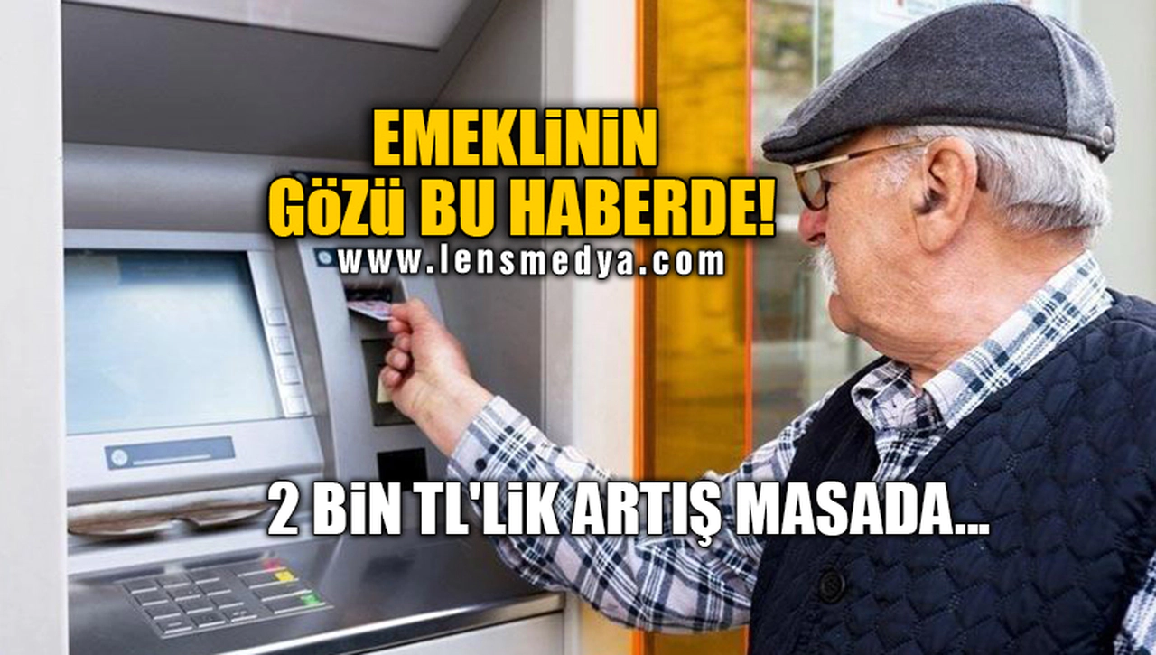 EMEKLİNİN GÖZÜ BU HABERDE! 2 BİN TL'LİK ARTIŞ MASADA...