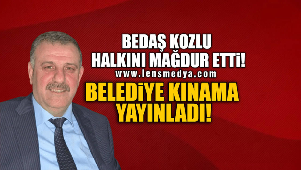 BEDAŞ KOZLU HALKINI MAĞDUR ETTİ! BELEDİYE KINAMA YAYINLADI!