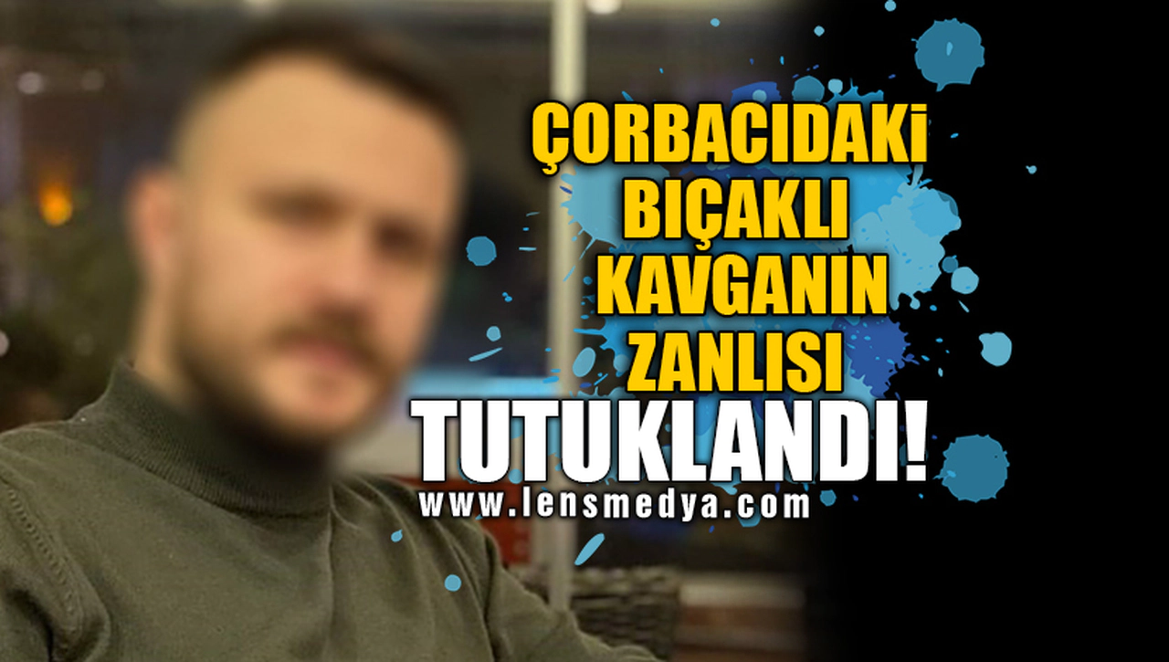ÇORBACIDAKİ BIÇAKLI KAVGANIN ZANLISI TUTUKLANDI!