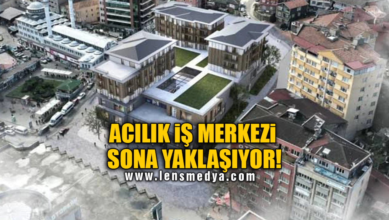 ACILIK İŞ MERKEZİ SONA YAKLAŞIYOR!