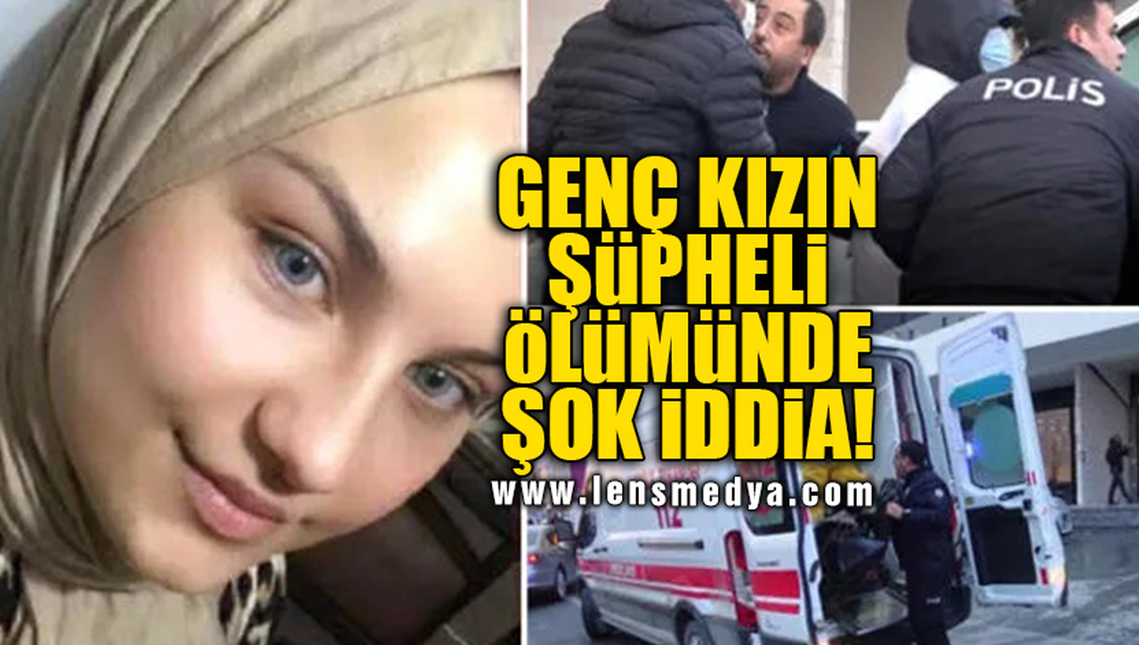 GENÇ KIZIN ŞÜPHELİ ÖLÜMÜNDE ŞOK İDDİA!