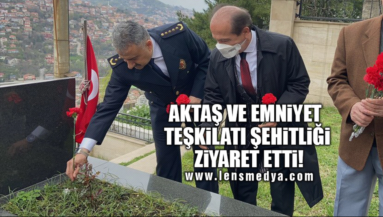 AKTAŞ VE EMNİYET TEŞKİLATI ŞEHİTLİĞİ ZİYARET ETTİ!