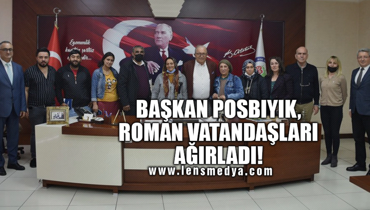 BAŞKAN POSBIYIK, ROMAN VATANDAŞLARI AĞIRLADI!