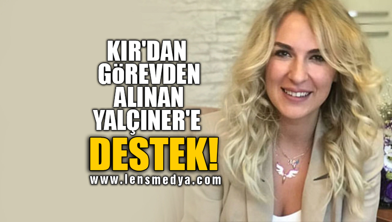 KIR'DAN GÖREVDEN ALINAN YALÇINER'E DESTEK!