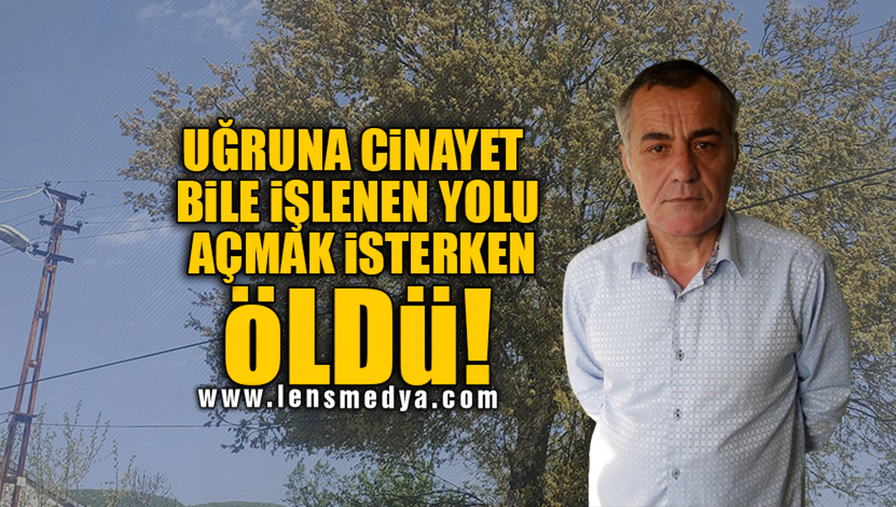 UĞRUNA CİNAYET BİLE İŞLENEN YOLU AÇMAK İSTERKEN ÖLDÜ!