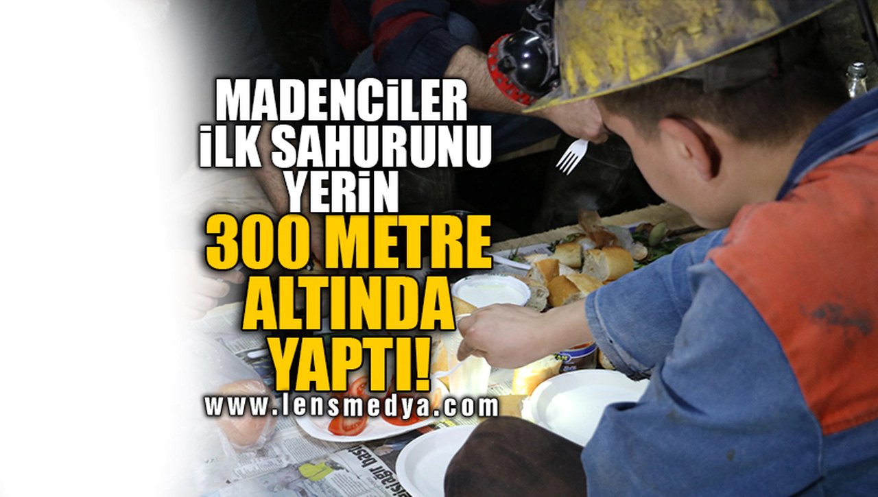 MADENCİLER İLK SAHURUNU YERİN 300 METRE ALTINDA YAPTI!