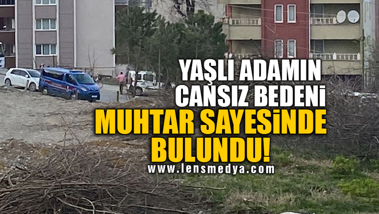 YAŞLI ADAMIN CANSIZ BEDENİ MUHTAR SAYESİNDE BULUNDU!