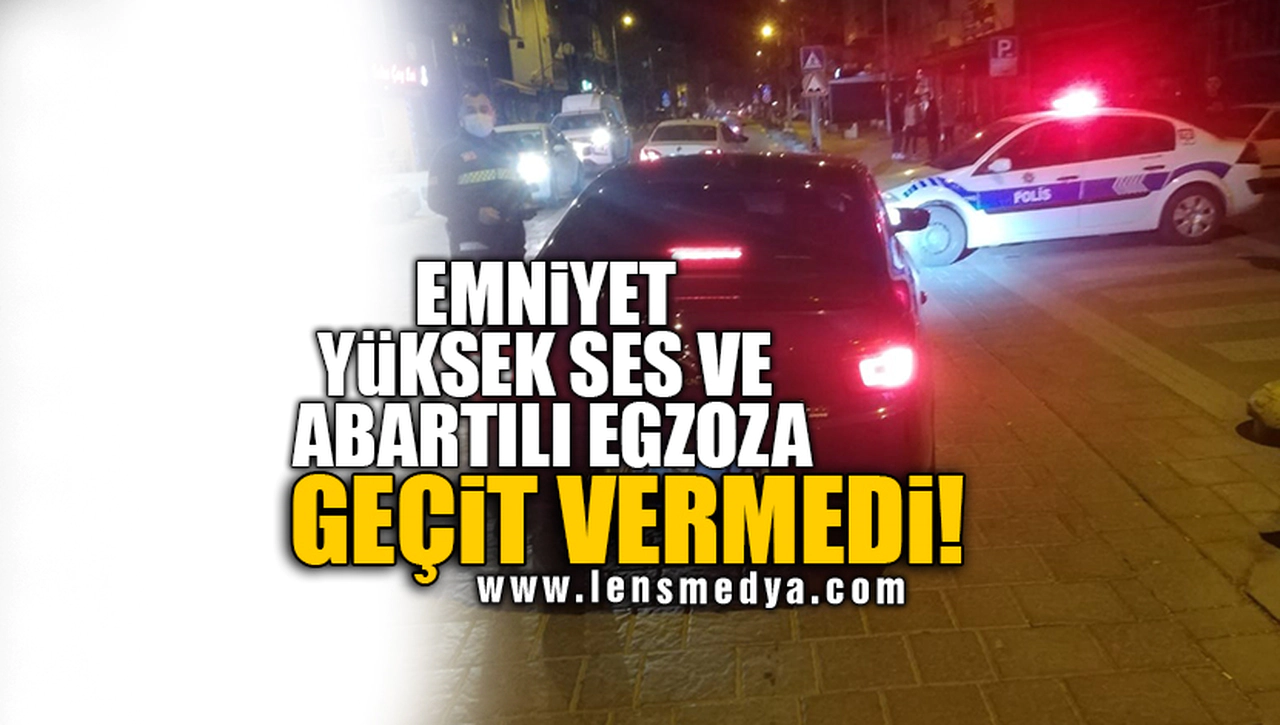 EMNİYET YÜKSEK SES VE ABARTILI EGZOZA GEÇİT VERMEDİ!