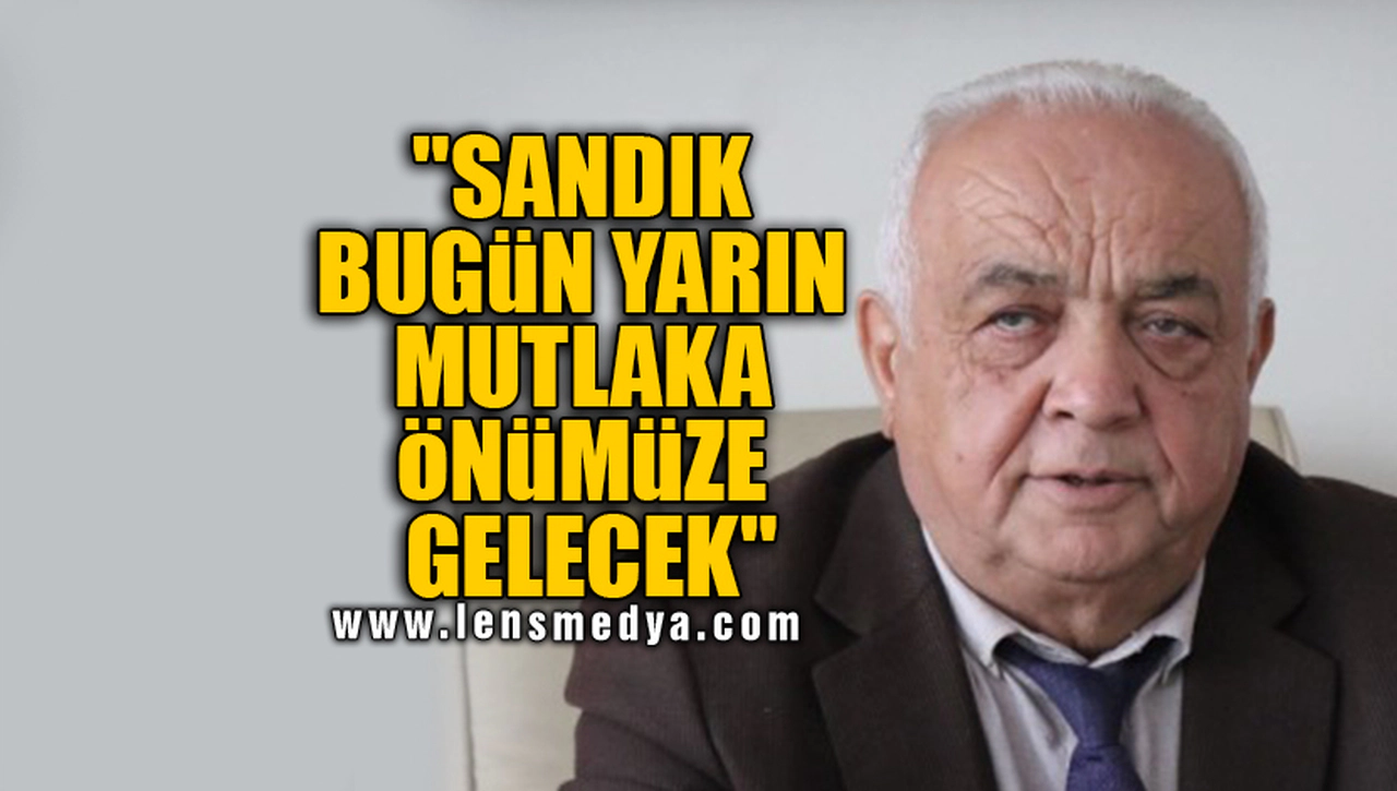 "SANDIK BUGÜN YARIN MUTLAKA ÖNÜMÜZE GELECEK"