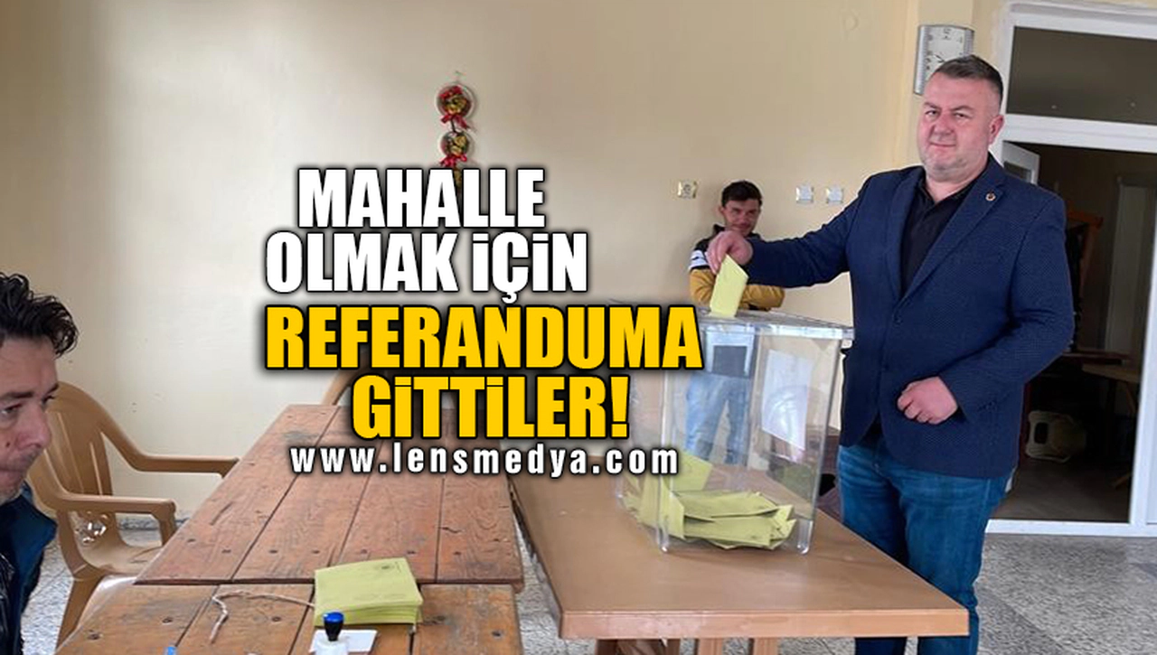 MAHALLE OLMAK İÇİN REFERANDUMA GİTTİLER!