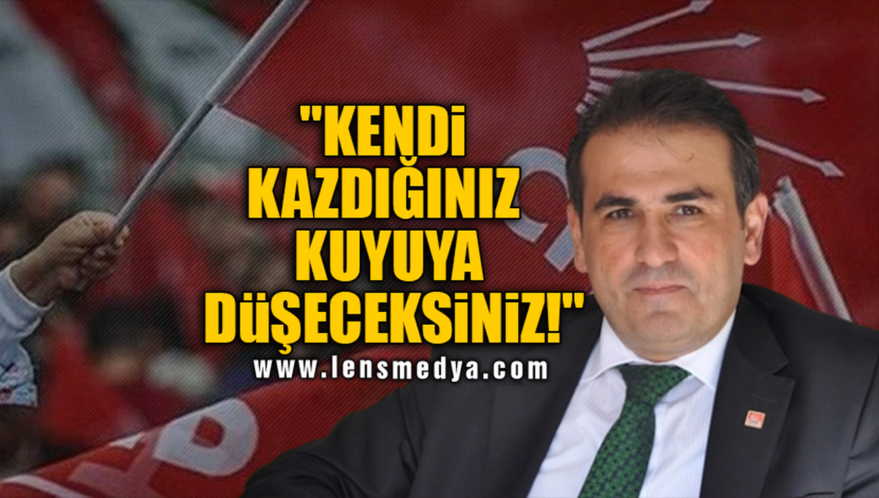 "KENDİ KAZDIĞINIZ KUYUYA DÜŞECEKSİNİZ!"