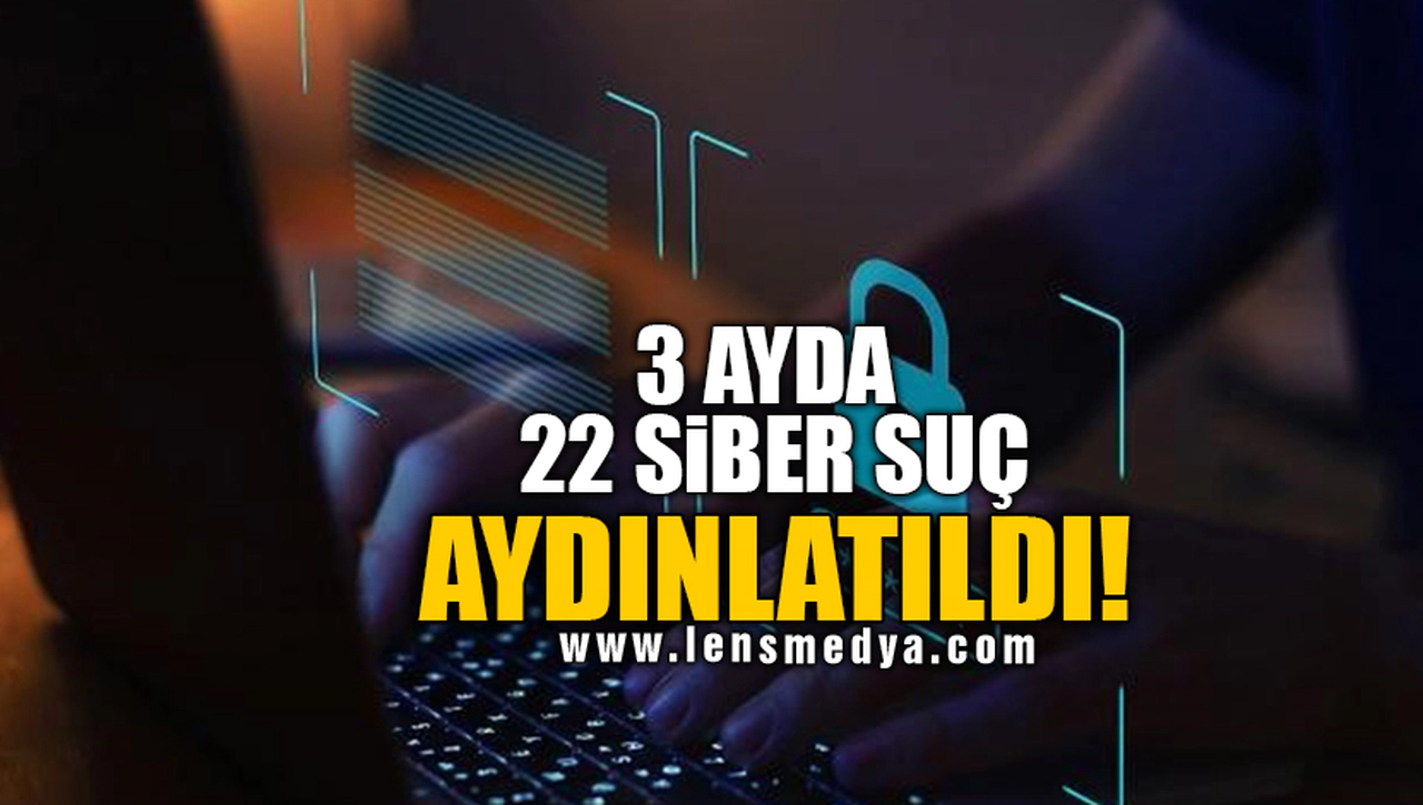 3 AYDA 22 SİBER SUÇ AYDINLATILDI!
