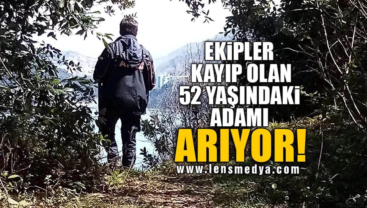 EKİPLER KAYIP OLAN 52 YAŞINDAKİ ADAMI ARIYOR!