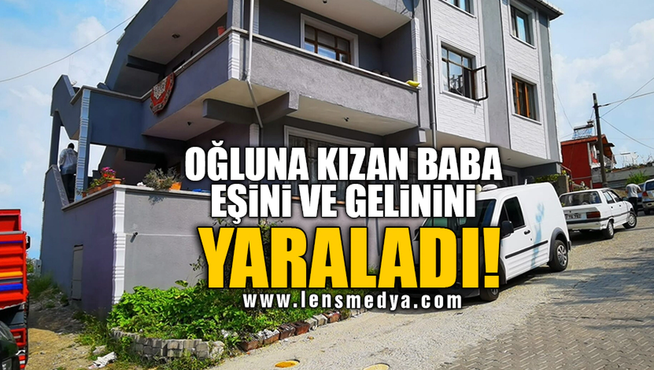 OĞLUNA KIZAN BABA EŞİNİ VE GELİNİNİ YARALADI!