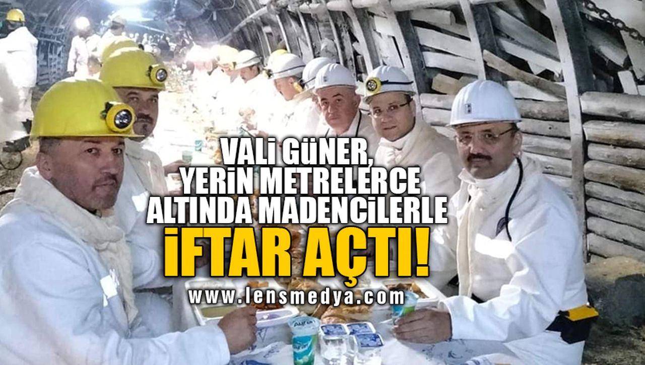 VALİ GÜNER, YERİN METRELERCE ALTINDA MADENCİLERLE İFTAR AÇTI!