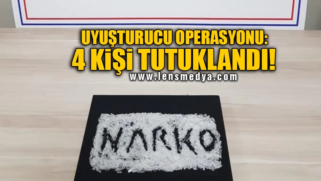 UYUŞTURUCU OPERASYONU: 4 KİŞİ TUTUKLANDI!